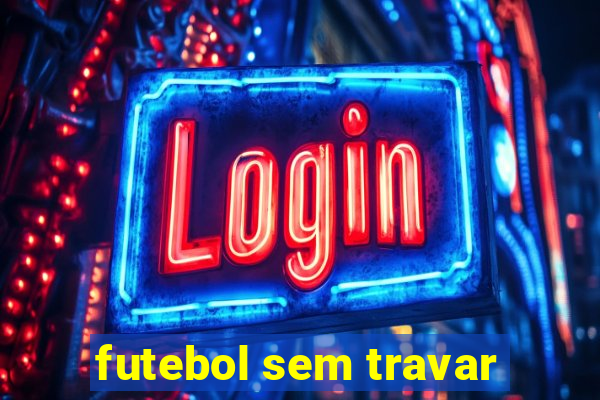 futebol sem travar